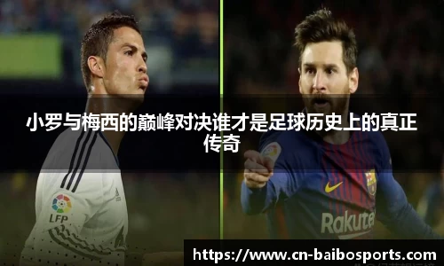 小罗与梅西的巅峰对决谁才是足球历史上的真正传奇