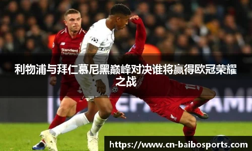 利物浦与拜仁慕尼黑巅峰对决谁将赢得欧冠荣耀之战